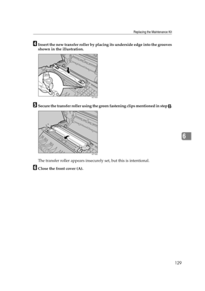 Page 141Replacing the Maintenance Kit
129
6
DInsert the new transfer roller by placing its underside edge into the grooves
shown in the illustration.
ESecure the transfer roller using the green fastening clips mentioned in step B.
The transfer roller appears insecurely set, but this is intentional.
FClose the front cover (A).
AET165S
AET166S 