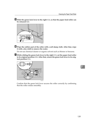 Page 151Cleaning the Paper Feed Roller
139
7
ESlide the green lock lever to the right ( ), so that the paper feed roller can
be released ( ).
FWipe the rubber part of the roller with a soft damp cloth. After that, wipe
it with a dry cloth to remove the water.
Do not use chemical cleaner or organic solvent such as thinner or benzene.
GWhile sliding the green lock lever to the right ( ), set the paper feed roller
to its original position ( ). After that, return the green lock lever to its orig-
inal position ( )....