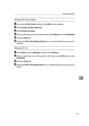 Page 173Printer Does Not Print
161
9
Windows XP Home Edition
AAccess the [Control Panel] window from [Start] on the taskbar.
BClick [Printers and Other Hardware].
CClick [Printers and Faxes].
DClick to select the icon of the printer. Next, on the [File] menu, click [Properties].
EClick the [Port] tab.
FCheck the [Print to the following port(s).] box to confirm that the correct port is
selected.
Windows NT 4.0
AClick [Start], point to [Settings] and then click [Printers].
BClick to select the icon of the printer....