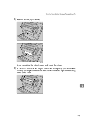 Page 185When the Paper Misfeed Message Appears (Cover A)
173
10
BRemove misfed paper slowly.
If you cannot find the misfed paper, look inside the printer.
CIf a misfeed occurs in the output area of the fusing unit, open the output
cover by pulling back the levers marked “A1” (left and right on the fusing
units upper side).
AQC171S
AQC174S
AQC175S 