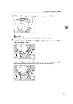 Page 27Attaching Paper Feed Unit Type 4000
15
2
DLift the printer using the inset grips on both sides of the printer.
Important
❒The printer should always be lifted by at least two people.
EAlign the printer with the two upright pins on the paper feed unit and then
lower the printer slowly.
When installing two paper feed units, connect the two units first using the
same procedure below before connecting the units to the printer.
AQC031S
AET074S
AET075S 