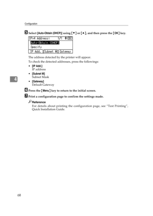 Page 80Configuration
68
4
ESelect [Auto-Obtain (DHCP)] using {T} or {U}, and then press the {OK} key.
The address detected by the printer will appear.
To check the detected addresses, press the followings:
[IP Add.]
IP address
[Subnet M]
Subnet Mask
[Gateway]
Default Gateway
FPress the {Menu} key to return to the initial screen.
GPrint a configuration page to confirm the settings made.
Reference
For details about printing the configuration page, see “Test Printing”,
Quick Installation Guide. 