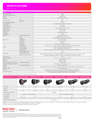 Page 4www.ricoh-usa.com
SPECIFICATIONS
RICOH PJ KU12000
1  
Lamps are consumable products and therefore are not covered by the projector’s warranty.
Warranty: The RICOH PJ KU12000 is under warranty against defects for a period of \
three years from the date of purchase. Consumables are under warranty for a period of 90 days from the date of purchase or until depleted,  whichever comes first. Please refer to warranty documents shipped with the product for more details.For maximum performance and yield, we...