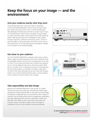 Page 3Keep the focus on your image — and the 
environment
Get closer to your audience
Use the PJ XL4540/PJ WXL4540 to make your lesson plans, training 
videos, images and other presentations the center of attention. Bring 
the lightweight projector with you from one presentation to the next, 
or mount it to the ceiling and present with confidence and quality at 
up to a 100-inch diagonal screen size on almost any surface. When 
you’re in a smaller room, or simply want to stay out of the way, place 
the...