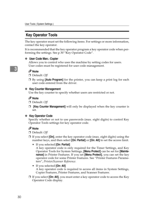 Page 36User Tools ( System Settings )
30
3
 Key Operator Tools 
The key operator must set the following items. For settings or more information,
contact the key operator.
It is recommended that the key operator program a key operator code when per-
forming the settings. See p.30 “Key Operator Code”.
❖ User Code Man.: Copier 
Allows you to control who uses the machine by setting codes for users.
User codes must be registered for user code management.
Note
❒Default: Off 
❒By using [Auto Program] for the printer,...
