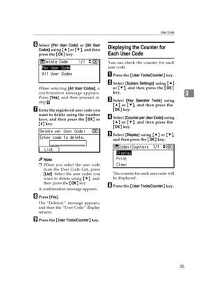 Page 41User Code
35
3
FSelect [Per User Code] or [All User
Codes] using {U} or {T}, and then
press the {OK} key.
When selecting [All User Codes], a
confirmation message appears.
Press [Yes], and then proceed to
step 
I.
GEnter the registered user code you
want to delete using the number
keys, and then press the {OK} or
{#} key.
Note
❒When you select the user code
from the User Code List, press
[List]. Select the user codes you
want to delete using {V}, and
then press the {OK} key.
A confirmation message...