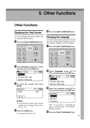 Page 5347
5. Other Functions
Other Functions
Displaying the Total Counter
You can display the total counter val-
ue used for all functions.
APress the {User Tools/Counter} key.
BSelect [Counter] using {U} or {T},
and then press the {OK} key.
CTo print the counter list, press
[Print].
Note
❒To print the counter list, set the
paper size to larger than A4 or
8
1/2 × 11.
DPress the {Start} key.
A counter list prints out.
EPress the {User Tools/Counter} key.
Changing the Language
You can change the language used on...