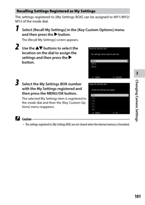 Page 1033
Changing Camera Settings
101
Recalling Settings Registered as My Settings
The	settings	 registered	 to	[My	 Settings	 BOX]	can	be	assigned	 to	MY1/MY2/
MY3	of	the	mode	dial.
1 Select [Recall My Settings] in the [Key Custom Options] menu 
and then press the $ button.
The [Recall My Settings] screen appears.
2 Use the !"  buttons to select the 
location on the dial to assign the 
settings and then press the $ 
button.
3 Select the My Settings BOX number 
with the My Settings registered and 
then...
