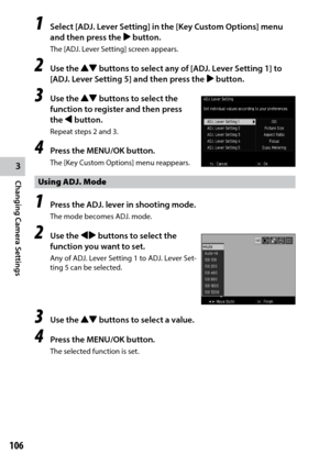 Page 1083
Changing Camera Settings
106
1 Select [ADJ. Lever Setting] in the [Key Custom Options] menu 
and then press the $ button.
The [ADJ. Lever Setting] screen appears.
2 Use the !"  buttons to select any of [ADJ. Lever Setting 1] to 
[ADJ. Lever Setting 5] and then press the $ button.
3 Use the !"  buttons to select the 
function to register and then press 
the # button.
Repeat steps 2 and 3.
4 Press the MENU/OK button.
The	[Key	Custom	Options]	menu	reappears.
Using ADJ. Mode
1 Press the ADJ. lever...