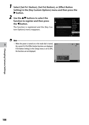 Page 1103
Changing Camera Settings
108
1 Select [Set Fn1 Button], [Set Fn2 Button], or [Effect Button 
Setting] in the [Key Custom Options] menu and then press the 
$ button.
2 Use the !" buttons to select the 
function to register and then press 
the # button.
The	 function	 is	registered	 and	the	[Key	 Cus-
tom Options] menu reappears.
 Note  ------------------------------------------------------------------------\
-----------------------------------
•	 When	 the	power	 is	turned	 on	or	the	 mode	 dial	is...