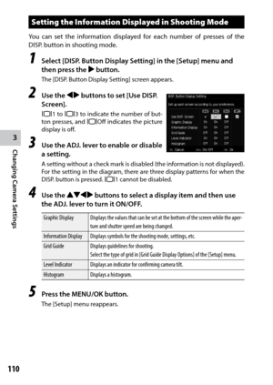 Page 1123
Changing Camera Settings
110
Setting the Information Displayed in Shooting Mode
You	can	set	the	 information	 displayed	for	each	 number	 of	presses	 of	the	
DISP. button in shooting mode.
1 Select [DISP. Button Display Setting] in the [Setup] menu and 
then press the $ button.
The [DISP. Button Display Setting] screen appears.
2 Use the #$ buttons to set [Use DISP. 
Screen]. 
O1 to O3 to indicate the number of but -
ton presses, and  OOff indicates the picture 
display is off.
3 Use the ADJ. lever to...