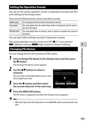 Page 1133
Changing Camera Settings
111
Setting the Operation Sounds
You	can	set	the	 camera	 operation	 sounds	in	[Operations	 Sounds]	and	[Vol-
ume Settings] of the [Setup] menu.
There are the following three camera operations sounds.
Shutter sound The sound played when the shutter release button is pressed.
Focus sound The sound played when the shutter release button is half-pressed and the camera is 
focused on the subject.
Warning sound The sound played when an attempt is made to perform an operation that...