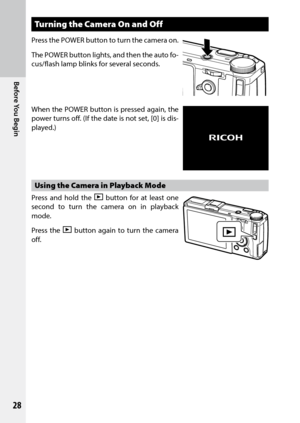 Page 30Before You Begin
28
Turning the Camera On and Off
Press the POWER button to turn the camera on.
The POWER button lights, and then the auto fo-
cus/flash lamp blinks for several seconds.
When the POWER button is pressed again, the 
power turns off. (If the date is not set, [0] is dis-
played.)
Using the Camera in Playback Mode
Press and hold the 6 button for at least one 
second to turn the camera on in playback 
mode.
Press the 6 button again to turn the camera 
off.  