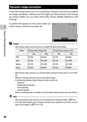 Page 501
Various Shooting Functions
48
Dynamic range correction
In the [Shooting] menu, you can use [Dynamic Range Correction] to expand 
an images gradation, making sure the bright and dark portions of an image 
are	clearly	 visible.	 You	can	select	 from	[Off ],	 [Auto],	 [Weak],	 [Medium],	 and	
[Strong].
A symbol will appear on the screen when dy -
namic range correction has been set.
 
Caution ------------------------------------------------------------------------\
-------------------------------
•	 When...