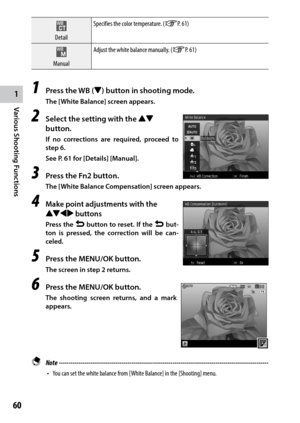 Page 621
Various Shooting Functions
60
DetailSpecifies the color temperature. (GP. 61)
Manual Adjust the white balance manually. (GP. 61)
1 Press the WB ("
) button in shooting mode.
The [White Balance] screen appears.
2 Select the setting with the !"  
button. 
If no corrections are required, proceed to 
step 6.
See P. 61 for [Details] [Manual].
3 Press the Fn2 button.
The [White Balance Compensation] screen appears.
4 Make point adjustments with the 
!"#$ buttons
Press the r button to reset. If...