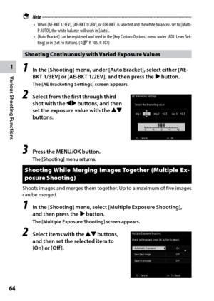 Page 661
Various Shooting Functions
64
 Note ------------------------------------------------------------------------\
-----------------------------------
•	 When	 [AE-BKT	1/3EV],	[AE-BKT	 1/2EV],	or	[DR-BKT]	 is	selected	 and	the	white	 balance	 is	set	 to	[Multi-
P	AUTO],	the	white	balance	will	work	in	[Auto].
•	 [Auto	 Bracket]	 can	be	registered	 and	used	 in	the	 [Key	 Custom	 Options]	 menu	under	 [ADJ.	Lever	 Set-
ting]	or	in	[Set	Fn	Button].	(GP. 105, P. 107)
Shooting Continuously with Varied Exposure...