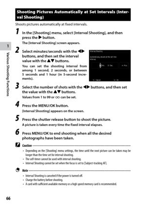 Page 681
Various Shooting Functions
66
Shooting Pictures Automatically at Set Intervals (Inter-
val Shooting)
Shoots pictures automatically at fixed intervals.
1 In the [Shooting] menu, select [Interval Shooting], and then 
press the $ button.
The [Interval Shooting] screen appears.
2 Select minutes/seconds with the #$ 
buttons, and then set the interval 
value with the !" buttons.
You can set the shooting interval from 
among 1 second, 2 seconds, or between 
5 seconds and 1 hour (in 5-second incre -...