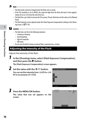 Page 721
Various Shooting Functions
70
 Note ------------------------------------------------------------------------\
-----------------------------------
•	 The	flash	mode	cannot	be	changed	when	the	flash	cover	is	closed.
•	 If	the	ISO	sensitivity	 is	set	 to	[AUTO],	 the	range	 the	light	 from	 the	flash	 will	reach	 is	from	 approxi-
mately 20 cm to 3.0 m from the end of the lens.
•	 The	 flash	fires	a	pre-flash	 to	increase	 the	AE	accuracy.	 The	pre-flash	 does	not	fire	when	 set	to	[Manual	
Flash].
•	 The...