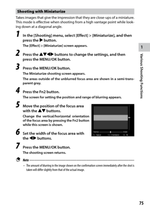 Page 771
Various Shooting Functions
75
Shooting with Miniaturize
Takes images that give the impression that they are close-ups of a miniature. 
This mode is effective when shooting from a high vantage point while look-
ing down at a diagonal angle.
1 In the [Shooting] menu, select [Effect] > [Miniaturize], and then 
press the $ button.
The [Effect] > [Miniaturize] screen appears.
2 Press the !"#$ buttons to change the settings, and then 
press the MENU/OK button.
3 Press the MENU/OK button.
The Miniaturize...