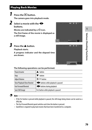 Page 811
Various Shooting Functions
79
Playing Back Movies
1 Press the 6 button.
The camera goes into playback mode.
2 Select a movie with the #$ 
buttons.
Movies are indicated by a 3 icon.
The first frame of the movie is displayed as 
a still image.
3 Press the ! button.
Playback starts.
A progress indicator and the elapsed time 
are shown.
The following operations can be performed.
Pause/resume! button
Stop " button
Adjust Volume X/Y button
Slow Playback/Slow Rewind #$ buttons while playback is paused...