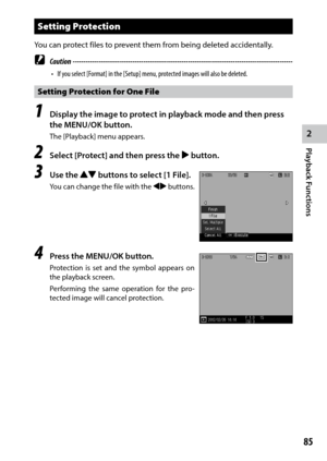 Page 872
Playback Functions
85
Setting Protection
You	can	protect	files	to	prevent	them	from	being	deleted	accidentally.
 Caution ------------------------------------------------------------------------\
-------------------------------
•	 If	you	select	[Format]	in	the	[Setup]	menu,	protected	images	will	also	be	deleted.
Setting Protection for One File
1 Display the image to protect in playback mode and then press 
the MENU/OK button.
The [Playback] menu appears.
2 Select [Protect] and then press the $ button.
3...