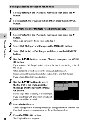 Page 882
Playback Functions
86
Setting/Canceling Protection for All Files
1 Select [Protect] in the [Playback] menu and then press the $ 
button.
2 Select [Select All] or [Cancel All] and then press the MENU/OK 
button.
Setting Protection for Multiple Files Simultaneously
1 Select [Protect] in the [Playback] menu and then press the $ 
button.
When in 20-frame or 81-frame view, go to step 3.
2 Select [Sel. Multiple] and then press the MENU/OK button.
3 Select [Sel. Indiv.] or [Sel. Range] and then press the...