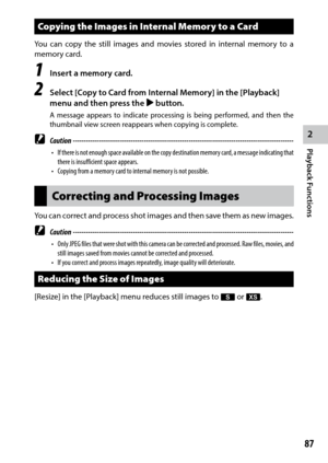 Page 892
Playback Functions
87
Copying the Images in Internal Memory to a Card
You	can	copy	 the	still	 images	 and	movies	 stored	in	internal	 memory	 to	a	
memory card.
1 Insert a memory card.
2 Select [Copy to Card from Internal Memory] in the [Playback] 
menu and then press the $ button.
A message appears to indicate processing is being performed, and then the 
thumbnail view screen reappears when copying is complete.
 Caution ------------------------------------------------------------------------\...