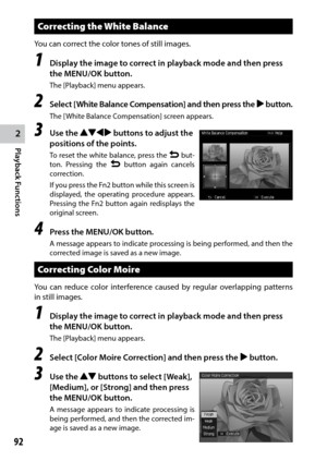 Page 942
Playback Functions
92
Correcting the White Balance
You	can	correct	the	color	tones	of	still	images.
1 Display the image to correct in playback mode and then press 
the MENU/OK button.
The [Playback] menu appears.
2 Select [White Balance Compensation] and then press the $ button.
The [White Balance Compensation] screen appears.
3 Use the !"#$ buttons to adjust the 
positions of the points.
To reset the white balance, press the r but-
ton. Pressing the  r button again cancels 
correction.
If you...