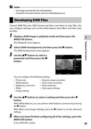 Page 952
Playback Functions
93
 Caution ------------------------------------------------------------------------\
-------------------------------
•	 Some	images	may	not	be	able	to	be	corrected	properly.
•	 If	you	perform	color	moire	correction,	color	loss	or	color	bleeding	may	occur.
Developing RAW Files
Convert	RAW	files	into	JPEG	 format	 and	then	 save	them	 as	new	 files.	 You	
can configure settings such as the white balance and effect, and then save 
the files.
1 Display a RAW image in playback mode and...