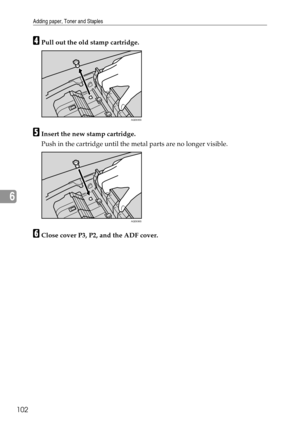 Page 110Adding paper, Toner and Staples
102
6
DPull out the old stamp cartridge.
EInsert the new stamp cartridge.
Push in the cartridge until the metal parts are no longer visible.
FClose cover P3, P2, and the ADF cover.
AQD035S
AQD036S 