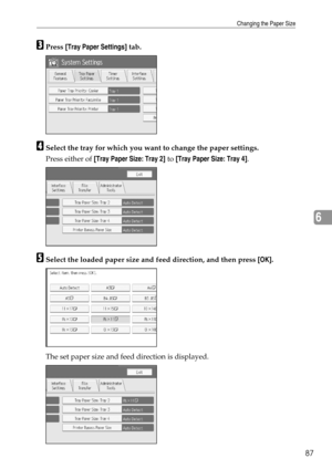 Page 95Changing the Paper Size
87
6
CPress [Tray Paper Settings] tab.
DSelect the tray for which you want to change the paper settings.
Press either of [Tray Paper Size: Tray 2] to [Tray Paper Size: Tray 4].
ESelect the loaded paper size and feed direction, and then press [OK].
The set paper size and feed direction is displayed. 