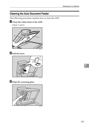 Page 113Maintaining Your Machine
107
7
Cleaning the Auto Document Feeder
The following procedure explains how to clean the ADF.
AClean the white sheet of the ADF.
Clean 1 and 2.
BPull the lever.
CWipe the scanning glass.
AMJ031S
ZGUH700J
ZGUH710J 