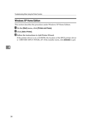 Page 44Troubleshooting When Using the Printer Function
38
4
Windows XP Home Edition
This section describes the procedure under Windows XP Home Edition.
AOn the [Start] menu, click [Printers and Faxes].
BClick [Add a Printer].
CFollow the instructions in Add Printer Wizard.
If the printer driver is on a CD-ROM, the location of the RPCS printer driver
is \DRIVERS\RPCS\WIN2K_XP. If the installer starts, click [Cancel] to quit. 