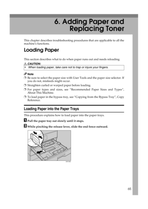 Page 7165
6. Adding Paper and
Replacing Toner
This chapter describes troubleshooting procedures that are applicable to all the
machines functions.
Loading Paper
This section describes what to do when paper runs out and needs reloading.
R CAUTION:
Note
❒Be sure to select the paper size with User Tools and the paper size selector. If
you do not, misfeeds might occur. 
❒Straighten curled or warped paper before loading.
❒For paper types and sizes, see “Recommended Paper Sizes and Types”,
About This Machine.
❒To...