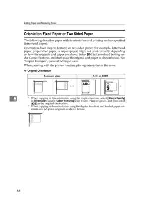 Page 74Adding Paper and Replacing Toner
68
6
Orientation-Fixed Paper or Two-Sided Paper
The following describes paper with its orientation and printing surface specified
(letterhead paper).
Orientation-fixed (top to bottom) or two-sided paper (for example, letterhead
paper, prepunched paper, or copied paper) might not print correctly, depending
on how the originals and paper are placed. Select [On] in Letterhead Setting un-
der Copier Features, and then place the original and paper as shown below. See
“Copier...