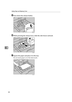 Page 86Adding Paper and Replacing Toner
80
6
EPress down the release button.
FWhile pressing the release lever, slide the side fences outward.
GSquare the paper and place it in the tray.
Do not stack paper over the limit mark.
ASB014S
ASB015S
ASB013S 