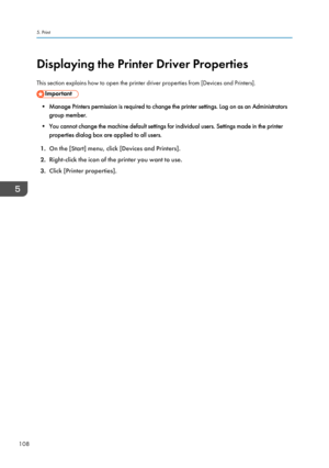 Page 110Displaying the Printer Driver Properties
This section explains how to open the printer driver properties from [Devices and Printers].
• Manage Printers permission is required to change the printer settings. Log on as an Administrators group member.
• You cannot change the machine default settings for individual users. Settings made in the printer properties dialog box are applied to all users.
1. On the [Start] menu, click [Devices and Printers].
2. Right-click the icon of the printer you want to use.
3....