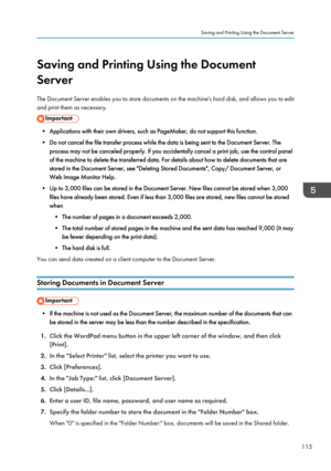 Page 117Saving and Printing Using the Document
Server
The Document Server enables you to store documents on the machine's hard disk, and allows you to edit
and print them as necessary.
• Applications with their own drivers, such as PageMaker, do not support this function.
• Do not cancel the file transfer process while the data is being sent to the Document Server. The process may not be canceled properly. If you accidentally cancel a print job, use the control panelof the machine to delete the transferred...