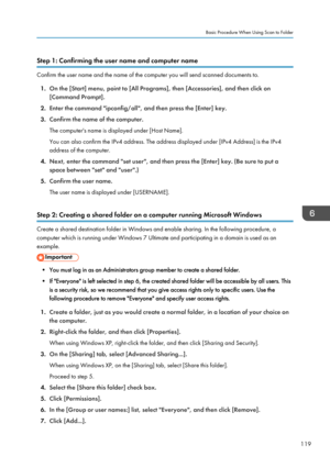 Page 121Step 1: Confirming the user name and computer name
Confirm the user name and the name of the computer you will send scanned documents to.1. On the [Start] menu, point to [All Programs], then [Accessories], and then click on
[Command Prompt].
2. Enter the command "ipconfig/all", and then press the [Enter] key.
3. Confirm the name of the computer.
The computer's name is displayed under [Host Name].
You can also confirm the IPv4 address. The address displayed under [IPv4 Address] is the IPv4...