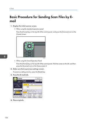 Page 128Basic Procedure for Sending Scan Files by E-
mail
1. Display the initial scanner screen.
• When using the standard operation panel Press the [Home] key on the top left of the control panel, and press the [Scanner] icon on the
[Home] screen.
• When using the Smart Operation Panel
Press the [Home] key on the top left of the control panel. Flick the screen to the left, and then
press the [Scanner] icon on the Home screen 4.
2. Make sure that no previous settings remain.
If a previous setting remains, press...