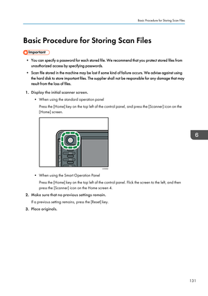 Page 133Basic Procedure for Storing Scan Files
• You can specify a password for each stored file. We recommend that you protect stored files fromunauthorized access by specifying passwords.
• Scan file stored in the machine may be lost if some kind of failure occurs. We advise against using the hard disk to store important files. The supplier shall not be responsible for any damage that may
result from the loss of files.
1. Display the initial scanner screen.
• When using the standard operation panel Press the...