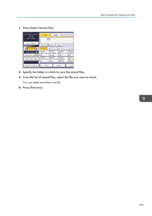 Page 1351.Press [Select Stored File].
2.Specify the folder in which to save the stored files.
3. From the list of stored files, select the file you want to check.
You can select more than one file.
4. Press [Preview].
Basic Procedure for Storing Scan Files
133  