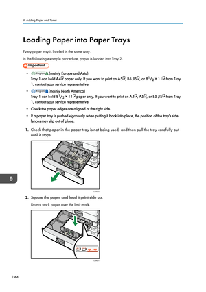 Page 146Loading Paper into Paper Trays
Every paper tray is loaded in the same way.
In the following example procedure, paper is loaded into Tray 2.
•(mainly Europe and Asia)
Tray 1 can hold A4
 paper only. If you want to print on A5, B5 JIS, or 8 1
/ 2 × 11 from Tray
1, contact your service representative.
•
(mainly North America)
Tray 1 can hold 8 1
/ 2 × 11
 paper only. If you want to print on A4, A5, or B5 JIS from Tray
1, contact your service representative.
• Check the paper edges are aligned at the right...