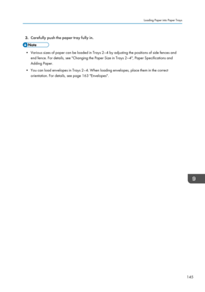 Page 1473.Carefully push the paper tray fully in.
• Various sizes of paper can be loaded in Trays 2–4 by adjusting the positions of side fences and
end fence. For details, see "Changing the Paper Size in Trays 2–4", Paper Specifications and
Adding Paper.
• You can load envelopes in Trays 2–4. When loading envelopes, place them in the correct orientation. For details, see page 163 "Envelopes".
Loading Paper into Paper Trays
145   