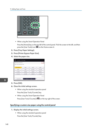 Page 150• When using the Smart Operation PanelPress the [Home] key on the top left of the control panel. Flick the screen to the left, and then
press the [User Tools] icon (
) on the Home screen 4.
2. Press [Tray Paper Settings].
3. Press [Printer Bypass Paper Size].
4. Select the paper size.
5.Press [OK].
6. Close the initial settings screen.
• When using the standard operation panel Press the [User Tools/Counter] key.
• When using the Smart Operation Panel Press [User Tools/Counter] (
) on the top right of the...