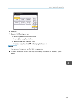 Page 1538.Press [OK].
9. Close the initial settings screen.
• When using the standard operation panel Press the [User Tools/Counter] key.
• When using the Smart Operation Panel Press [User Tools/Counter] (
) on the top right of the screen.
• We recommend that you use specified OHP transparencies.
• For details about paper thickness, see "Tray Paper Settings", Connecting the Machine/ System Settings.
Loading Paper into the Bypass Tray
151   