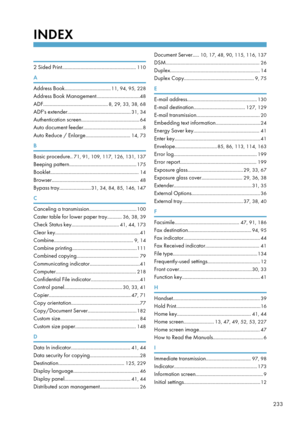 Page 235INDEX
 
2 Sided Print........................................................110
A
Address Book................................... 11, 94, 95, 228
Address Book Management................................. 48
ADF................................................. 8, 29, 33, 38, 68
ADF's extender................................................ 31, 34
Authentication screen............................................ 64
Auto document feeder............................................. 8
Auto Reduce /...