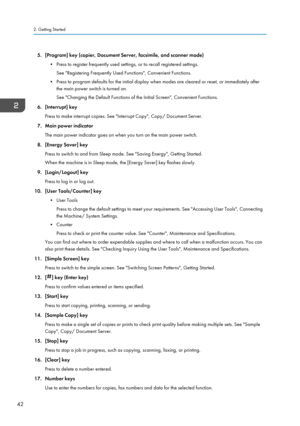 Page 445. [Program] key (copier, Document Server, facsimile, and scanner mode)• Press to register frequently used settings, or to recall registered settings.See "Registering Frequently Used Functions", Convenient Functions.
• Press to program defaults for the initial display when modes are cleared or reset, or immediately after the main power switch is turned on.
See "Changing the Default Functions of the Initial Screen", Convenient Functions.
6. [Interrupt] key Press to make interrupt copies....
