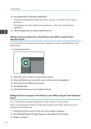 Page 565.Press [Application] or [Machine Application].
Press [Machine Application] to select copier mode, fax mode, or some other of the machine's
applications.
Press [Application] to select widgets, quick applications, or other Smart Operation Panel
applications.
6. Select the application you want to add from the list.
Adding shortcuts to bookmarks on the [Home] screen (When using the Smart
Operation Panel)
You can add shortcuts to bookmarks that have been registered in favorites in the Web Browser to the...