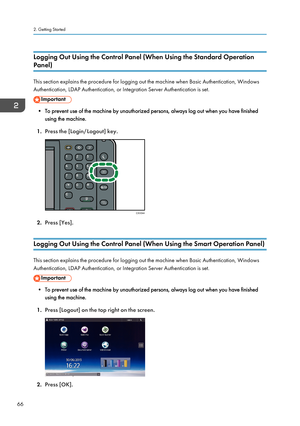 Page 68Logging Out Using the Control Panel (When Using the Standard Operation
Panel)
This section explains the procedure for logging out the machine when Basic Authentication, Windows Authentication, LDAP Authentication, or Integration Server Authentication is set.
• To prevent use of the machine by unauthorized persons, always log out when you have finished using the machine.
1. Press the [Login/Logout] key.
2.Press [Yes].
Logging Out Using the Control Panel (When Using the Smart Operation Panel)
This section...